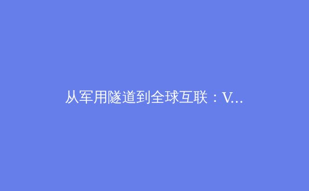 从军用隧道到全球互联：VPN技术演进的三次浪潮