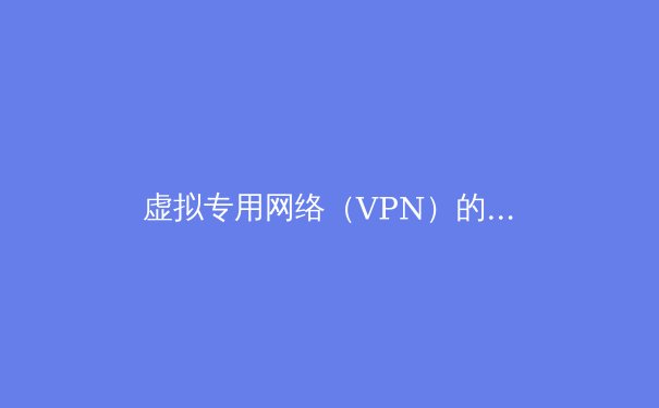 虚拟专用网络（VPN）的前世今生：从企业专线到全民隐私盾牌
