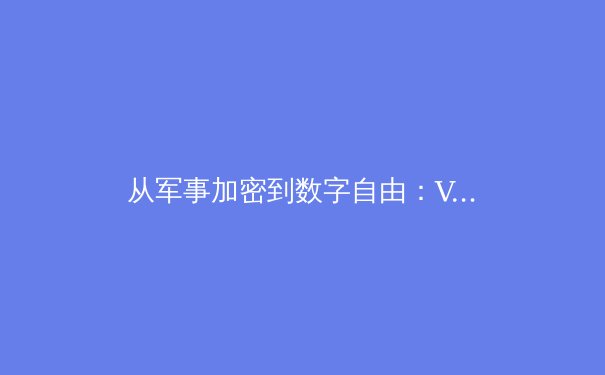 从军事加密到数字自由：VPN技术演进史背后的安全革命 - 2