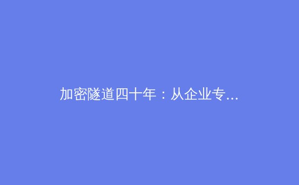 加密隧道四十年：从企业专线到数字自由的守护者——VPN技术演进史