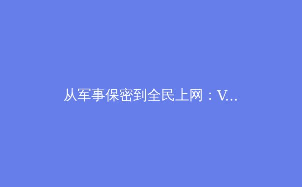 从军事保密到全民上网：VPN发展史的数字罗曼史 - 4