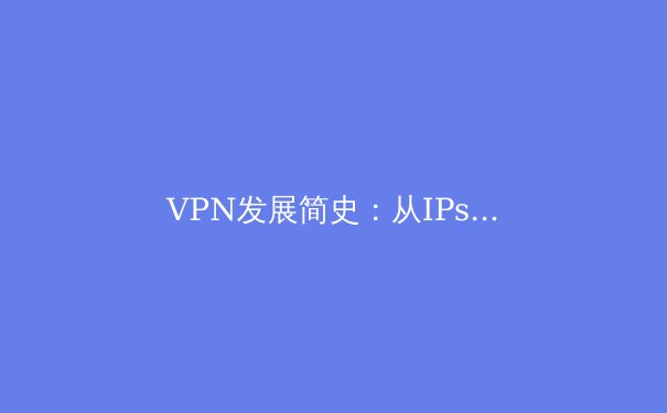 VPN发展简史：从IPsec到WireGuard，安全连接的进化 - 3