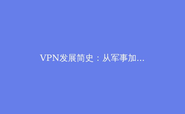 VPN发展简史：从军事加密到大众隐私保护的演变 - 3
