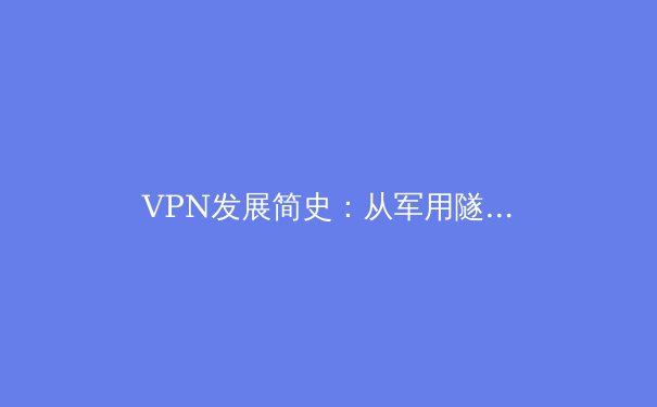 VPN发展简史：从军用隧道到全民隐私盾牌