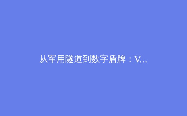 从军用隧道到数字盾牌：VPN技术演进与未来展望