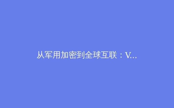 从军用加密到全球互联：VPN技术演进三十年
