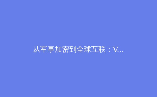 从军事加密到全球互联：VPN技术演进史与未来展望 - 3